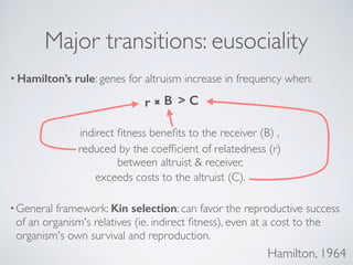 Hamilton, 1964
Major transitions: eusociality
• Hamilton’s rule: genes for altruism increase in frequency when:  
indirect...