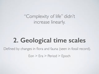 “Complexity of life” didn’t
increase linearly.
2. Geological time scales
Deﬁned by changes in ﬂora and fauna (seen in foss...