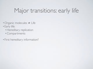 Major transitions: early life
•Organic molecules ≠ Life
•Early life:
•Hereditary replication
•Compartments
•First heredita...