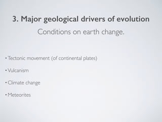 3. Major geological drivers of evolution
•Tectonic movement (of continental plates)
•Vulcanism
•Climate change
•Meteorites...