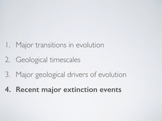 1. Major transitions in evolution
2. Geological timescales
3. Major geological drivers of evolution
4. Recent major extinc...