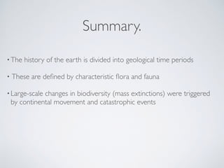 Summary.
•The history of the earth is divided into geological time periods
• These are deﬁned by characteristic ﬂora and f...