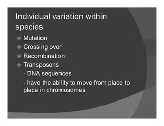 Individual variation within
species
MutationMutation
Crossing over
RecombinationRecombination
Transposons
- DNA sequences
- have the ability to move from place to
place in chromosomes
 