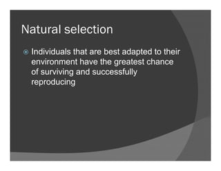 Natural selectionNatural selection
Individuals that are best adapted to theirIndividuals that are best adapted to their
environment have the greatest chance
of surviving and successfullyg y
reproducing
 