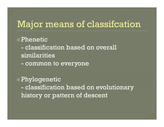 PheneticPhenetic
- classification based on overall
similaritiessimilarities
- common to everyone
Phylogenetic
classification based on evolutionary- classification based on evolutionary
history or pattern of descent
 