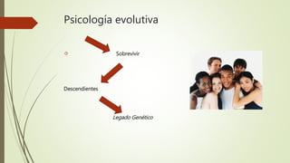 Psicología evolutiva
 Sobrevivir
Descendientes
Legado Genético
 