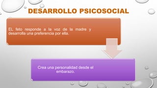EL feto responde a la voz de la madre y
desarrolla una preferencia por ella.
Crea una personalidad desde el
embarazo.
DESARROLLO PSICOSOCIAL
 
