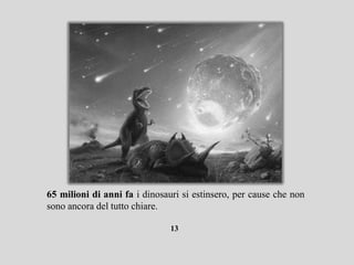 65 milioni di anni fa i dinosauri si estinsero, per cause che non
sono ancora del tutto chiare.

                               13
 