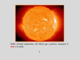 Dalla violenta esplosione, che liberò gas e polveri, nacquero il
Sole e le stelle.

                               2
 