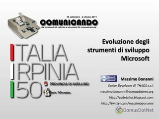Evoluzione degli strumenti di sviluppo Microsoft Massimo Bonanni Senior Developer @ THAOS s.r.l. massimo.bonanni@domusdotnet.org	http://codetailor.blogspot.com http://twitter.com/massimobonanni 