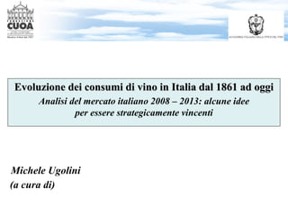 Michele Ugolini
Evoluzione dei consumi di vino in Italia dal 1861 ad oggi
Analisi del mercato italiano 2008 – 2013: alcune...