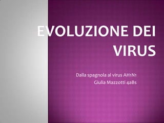 EVOLUZIONE DEI VIRUS Dalla spagnola al virus AH1N1  Giulia Mazzotti 4aBs 