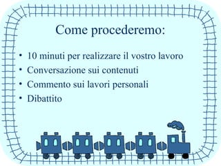 Come procederemo:
• 10 minuti per realizzare il vostro lavoro
• Conversazione sui contenuti
• Commento sui lavori personali
• Dibattito
 