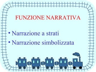 FUNZIONE NARRATIVA
• Narrazione a strati
• Narrazione simbolizzata
 
