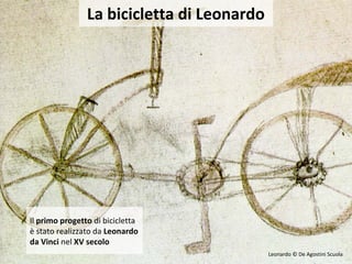Il primo progetto di bicicletta
è stato realizzato da Leonardo
da Vinci nel XV secolo
La bicicletta di Leonardo
Leonardo © De Agostini Scuola
 