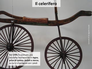 Il celerifero
Nel 1791 fu costruita una
bicicletta interamente in legno,
priva di catena, pedali e sterzo,
su cui ci si spingeva con i piedi
Leonardo©DeAgostiniScuola
 