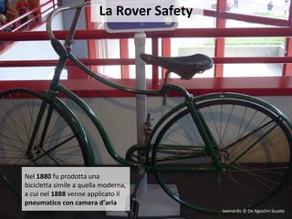 La Rover Safety
Nel 1880 fu prodotta una
bicicletta simile a quella moderna,
a cui nel 1888 venne applicato il
pneumatico con camera d’aria
Leonardo © De Agostini Scuola
 