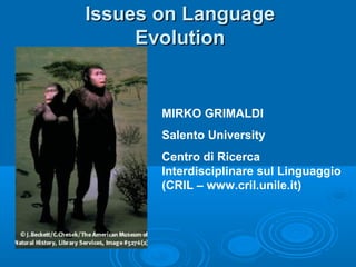Issues on Language
Evolution

MIRKO GRIMALDI
Salento University
Centro di Ricerca
Interdisciplinare sul Linguaggio
(CRIL – www.cril.unile.it)

 