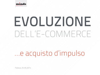 EVOLUZIONE 
DELL’E-COMMERCE 
…e acquisto d’impulso 
Padova 25.09.2014 
 