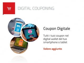 DIGITAL COUPONING 
Coupon Digitale 
Tutti i tuoi coupon nel 
digital wallet del tuo 
smartphone o tablet 
! 
Valore aggiunto 
 
