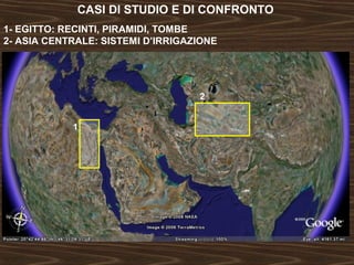 CASI DI STUDIO E DI CONFRONTO 
1- EGITTO: RECINTI, PIRAMIDI, TOMBE 
2- ASIA CENTRALE: SISTEMI D’IRRIGAZIONE 
1 
2 
 