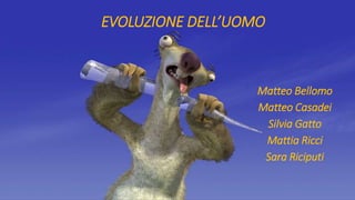 EVOLUZIONE DELL’UOMO
Matteo Bellomo
Matteo Casadei
Silvia Gatto
Mattia Ricci
Sara Riciputi
 