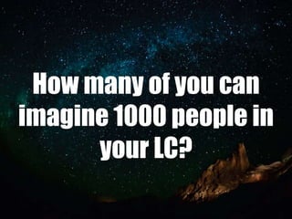How many of you can
imagine 1000 people in
      your LC?
 