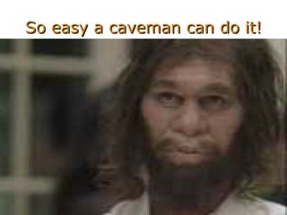 So easy a caveman can do it! 