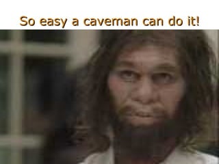 So easy a caveman can do it! 