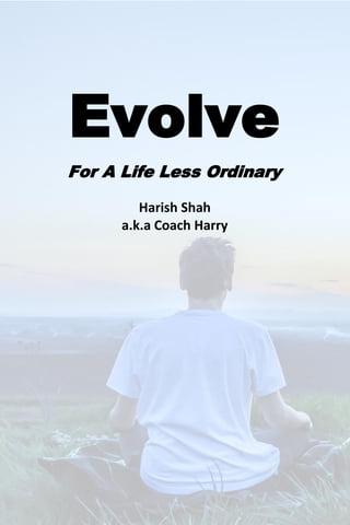Evolve
For A Life Less Ordinary
Harish Shah
a.k.a Coach Harry
 