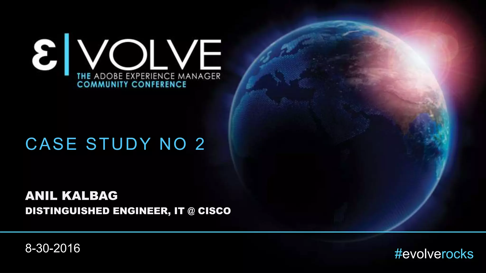 #evolverocks
CASE STUDY NO 2
ANIL KALBAG
DISTINGUISHED ENGINEER, IT @ CISCO
8-30-2016
 