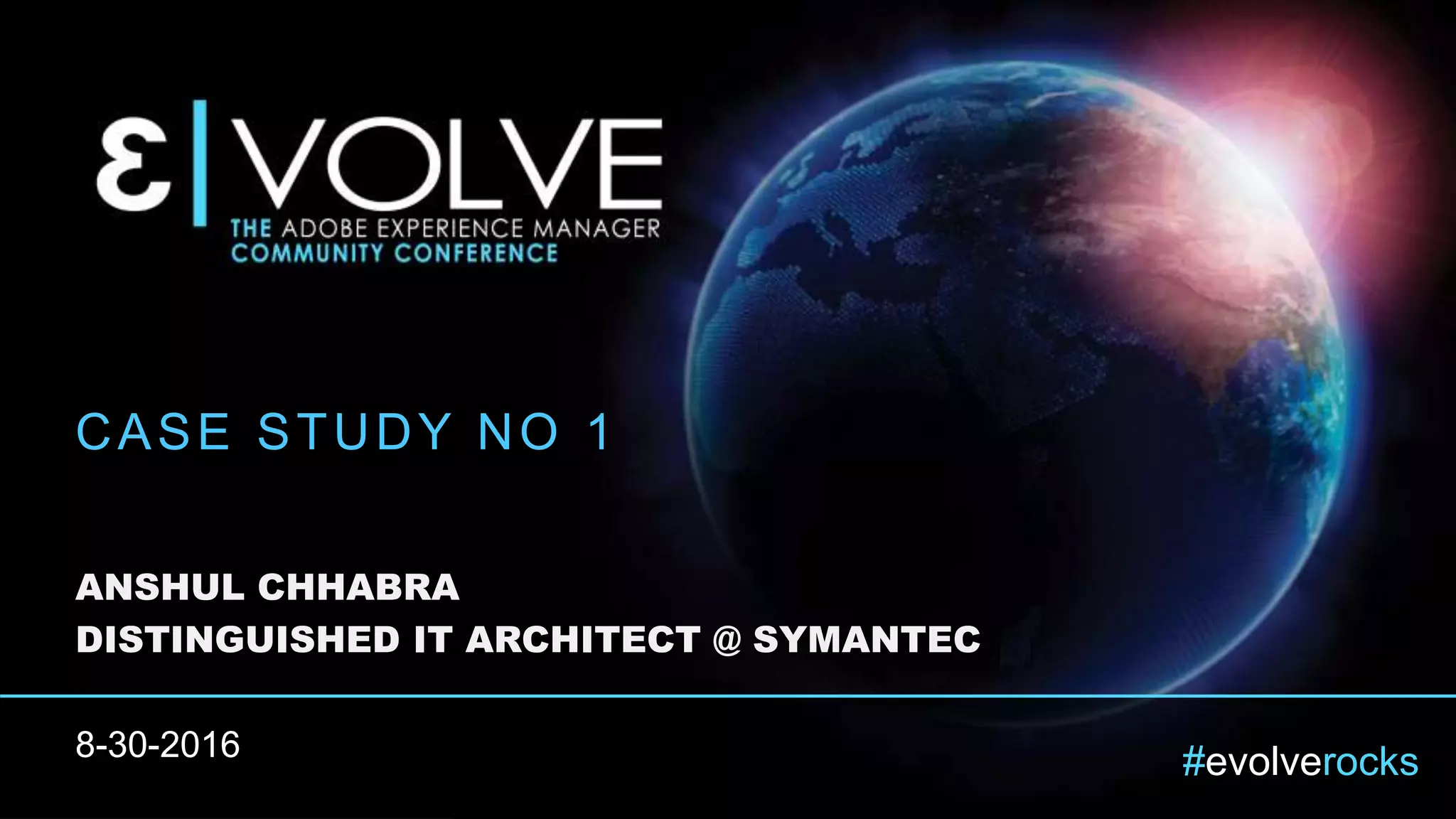 #evolverocks
CASE STUDY NO 1
ANSHUL CHHABRA
DISTINGUISHED IT ARCHITECT @ SYMANTEC
8-30-2016
 