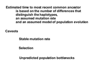 Estimated time to most recent common ancestor  is based on the number of differences that  distinguish the haplotypes,  an assumed mutation rate and an assumed model of population evolution Caveots Stable mutation rate Selection Unpredicted population bottlenecks 