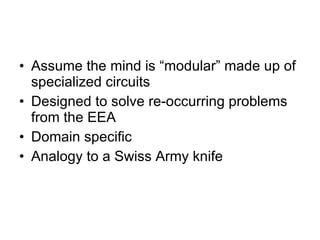 Evolutionary Psychology  Assume the mind is “modular” made up of specialized circuits Designed to solve re-occurring problems from the EEA Domain specific Analogy to a Swiss Army knife  