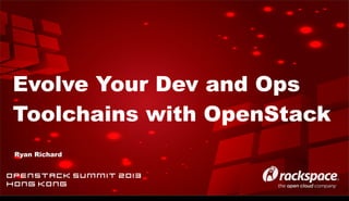 Evolve Your Dev and Ops
Toolchains with OpenStack
Ryan Richard

OpenStack Summit 2013
HONG KONG
Wednesday, November 6, 13

 
