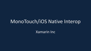 MonoTouch/iOS Native Interop
Xamarin Inc
 