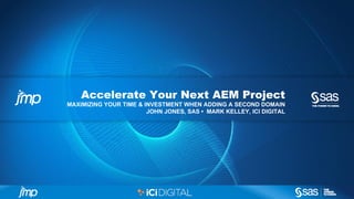 Accelerate Your Next AEM Project 
MAXIMIZING YOUR TIME & INVESTMENT WHEN ADDING A SECOND DOMAIN 
JOHN JONES, SAS • MARK KELLEY, ICI DIGITAL 
 