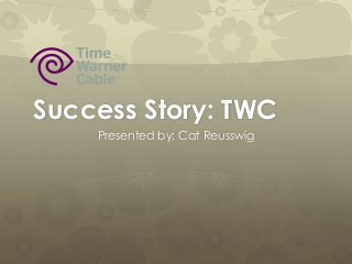 Success Story: TWC
Presented by: Cat Reusswig
 