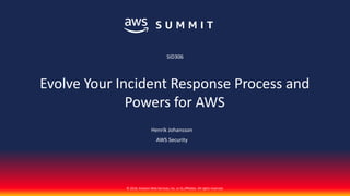 © 2018, Amazon Web Services, Inc. or its affiliates. All rights reserved.
Henrik Johansson
AWS Security
SID306
Evolve Your Incident Response Process and
Powers for AWS
 