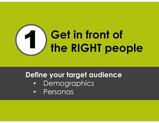Get in front of
the RIGHT people
Define your target audience
• Demographics
• Personas
 