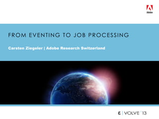 FROM EVENTING TO JOB PROCESSING
Carsten Ziegeler | Adobe Research Switzerland
1
 