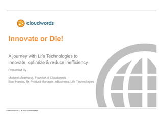 Customer Story:
Life Technologies
A journey with Life Technologies to
innovate, optimize & reduce inefficiency
Presented By
Michael Meinhardt, Founder of Cloudwords
Blair Hardie, Sr. Product Manager, eBusiness, Life Technologies
 
