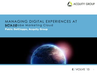 1
MANAGING DIGITAL EXPERIENCES AT
SCALE
Patric DelCioppo, Acquity Group
w it h Adobe Mark e t ing Cl ou d
 