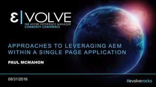 #evolverocks
APPROACHES TO LEVERAGING AEM
WITHIN A SINGLE PAGE APPLICATION
PAUL MCMAHON
08/31/2016
 