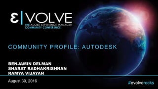 #evolverocks
COMMUNITY PROFILE: AUTODESK
BENJAMIN DELMAN
SHARAT RADHAKRISHNAN
RAMYA VIJAYAN
August 30, 2016
 