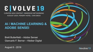 #evolve19
AI / MACHINE LEARNING &
ADOBE SENSEI
Brett Butterfield – Adobe Sensei
Giancarlo F. Berner – Kleiber Digital
August 6 - 2019
 