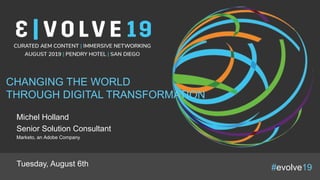 #evolve19
CHANGING THE WORLD
THROUGH DIGITAL TRANSFORMATION
Michel Holland
Senior Solution Consultant
Marketo, an Adobe Company
Tuesday, August 6th
 