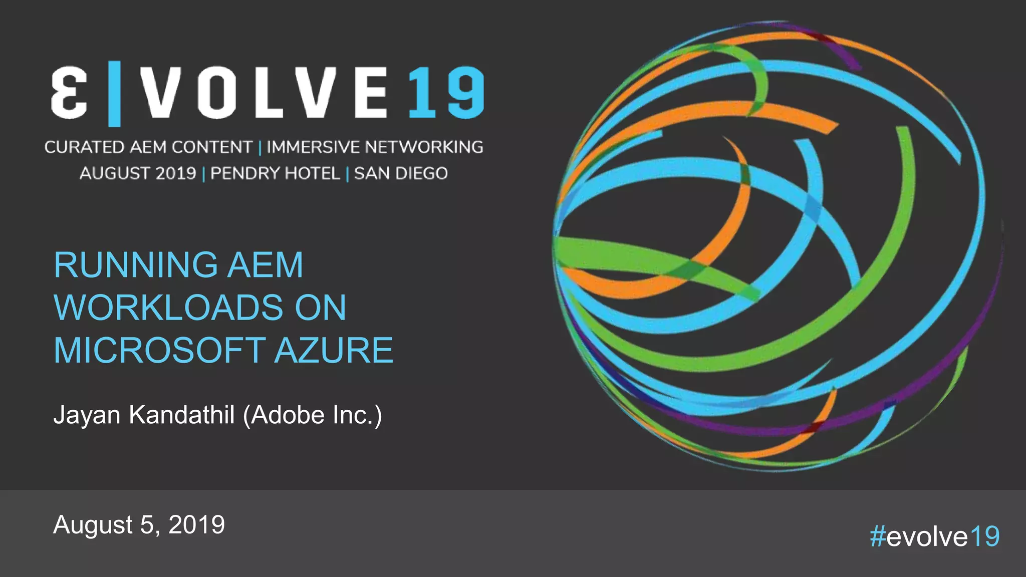 #evolve19
RUNNING AEM
WORKLOADS ON
MICROSOFT AZURE
Jayan Kandathil (Adobe Inc.)
August 5, 2019
 