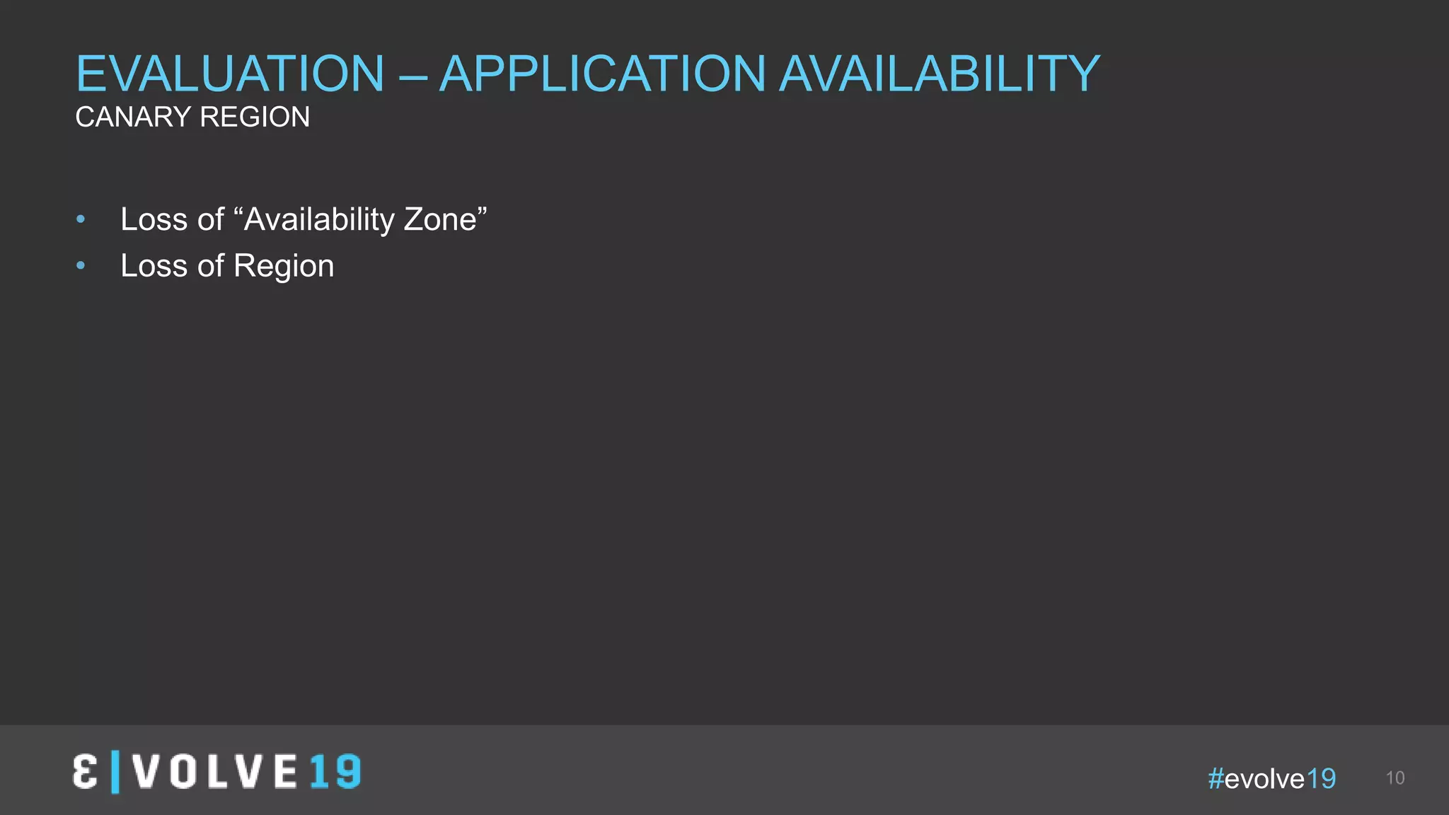 #evolve19 10
• Loss of “Availability Zone”
• Loss of Region
EVALUATION – APPLICATION AVAILABILITY
CANARY REGION
 