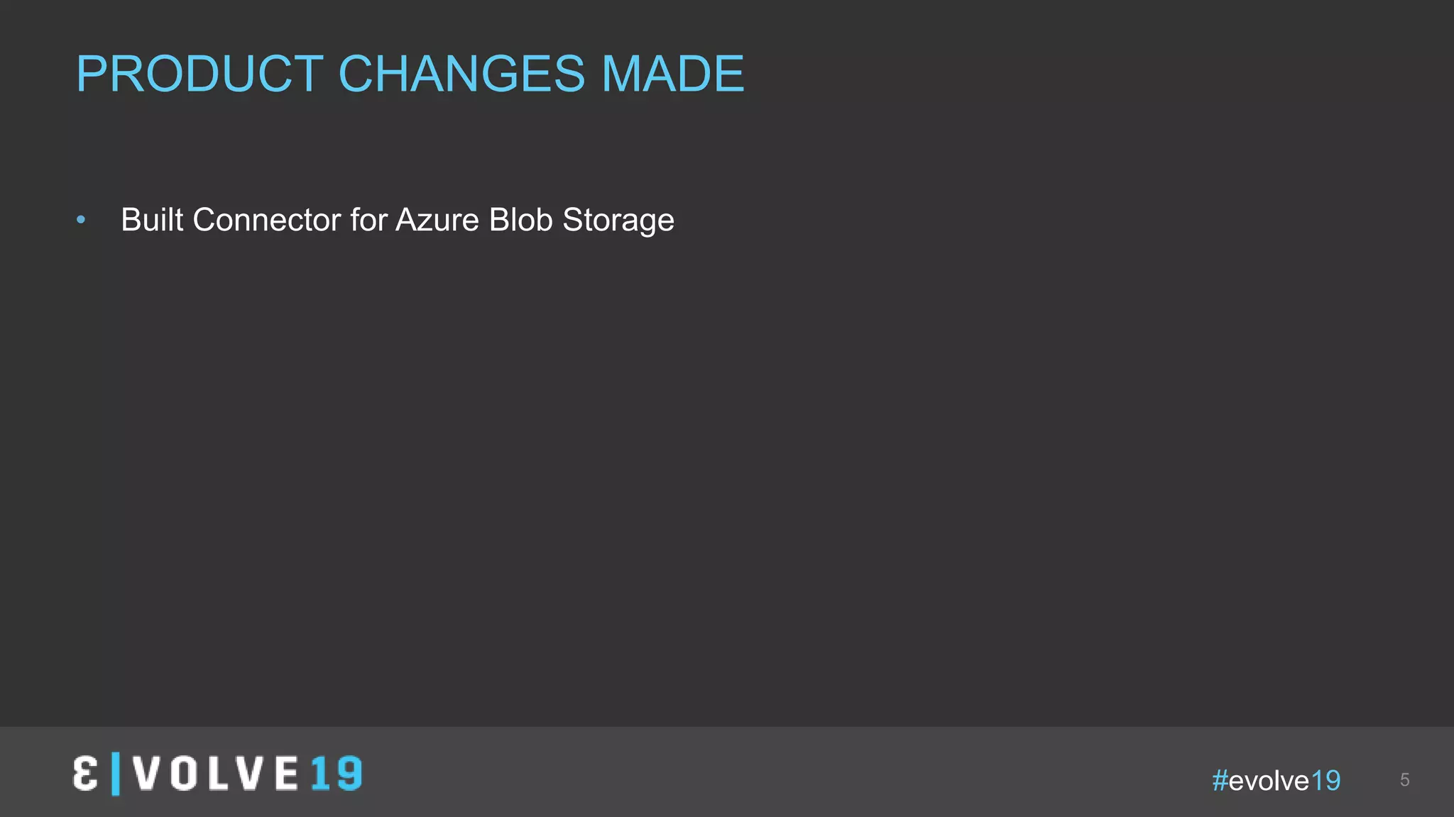 #evolve19 5
• Built Connector for Azure Blob Storage
PRODUCT CHANGES MADE
 